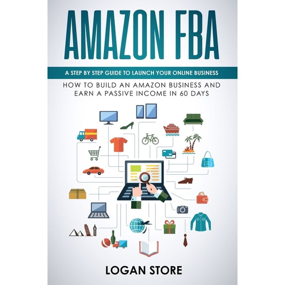 Amazon Fba: A step by step guide to launch your Online Business. How to build an Amazon Business and earn a Passive Income in 60 d