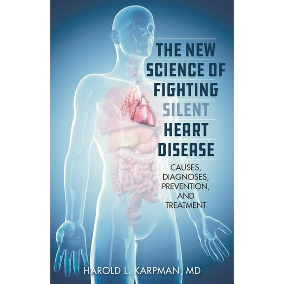 The New Science of Fighting Silent Heart Disease: Causes, Diagnoses, Prevention, and Treatments, (Hardcover)