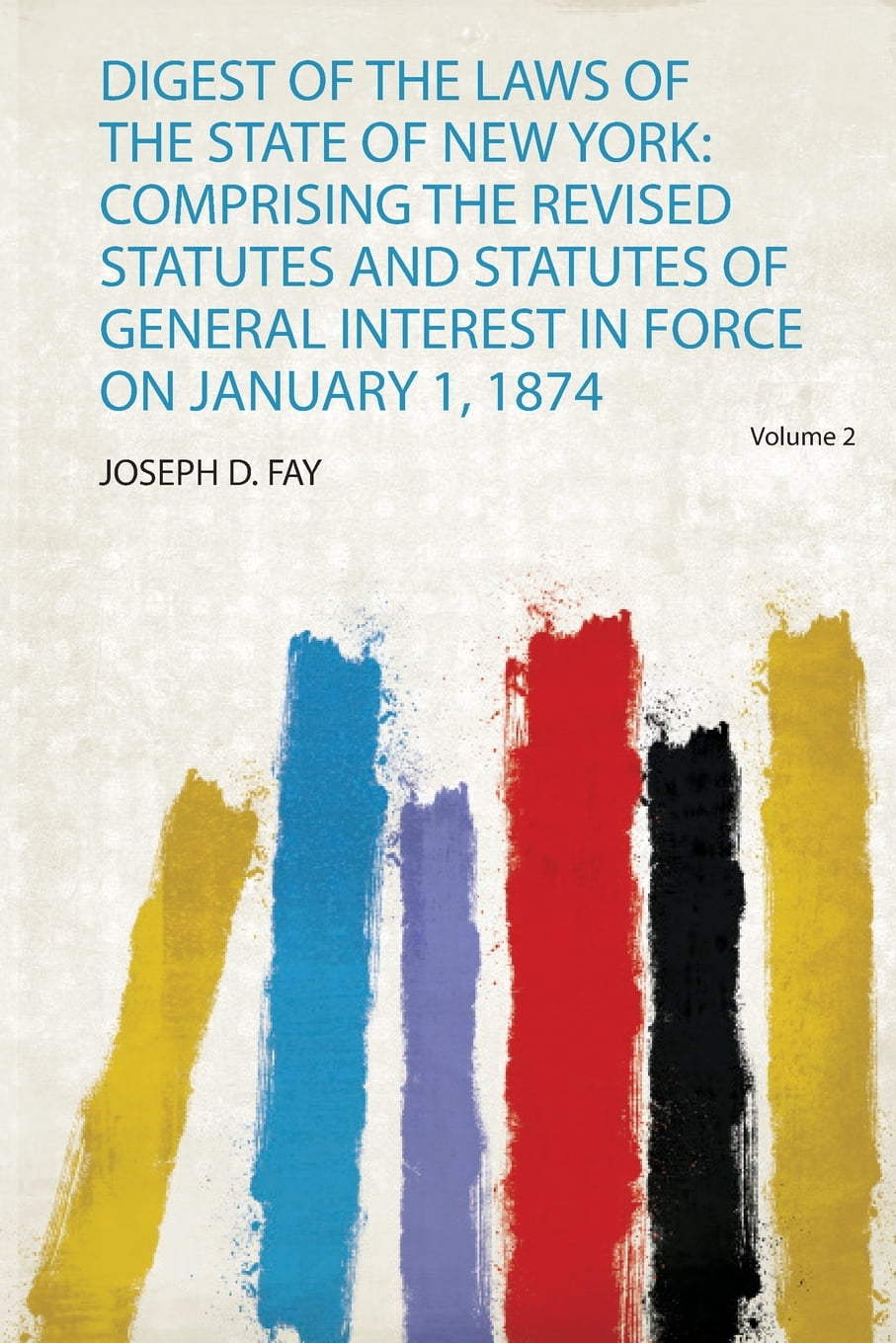 Digest of the Laws of the State of New York Comprising the Revised Statutes and Statutes of