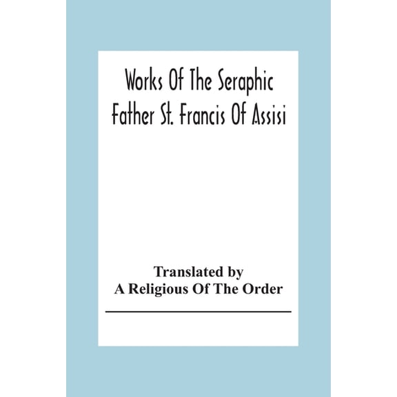 Works Of The Seraphic Father St. Francis Of Assisi, (Paperback)