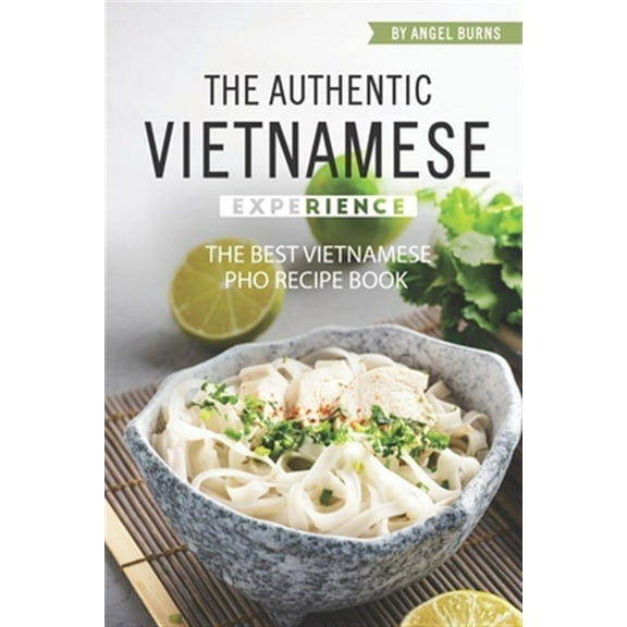 The Authentic Vietnamese Experience: The Best Vietnamese Pho Recipe Book (Paperback) by Angel Burns