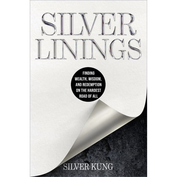 Silver Linings: Finding Wealth, Wisdom, and Redemption on the Hardest Road of All, (Hardcover)