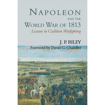 Napoleon and the World War of 1813: Lessons in Coalition Warfighting, (Paperback)