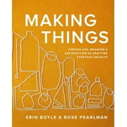 Making Things : Finding Use, Meaning, and Satisfaction in Crafting Everyday Objects (Hardcover)