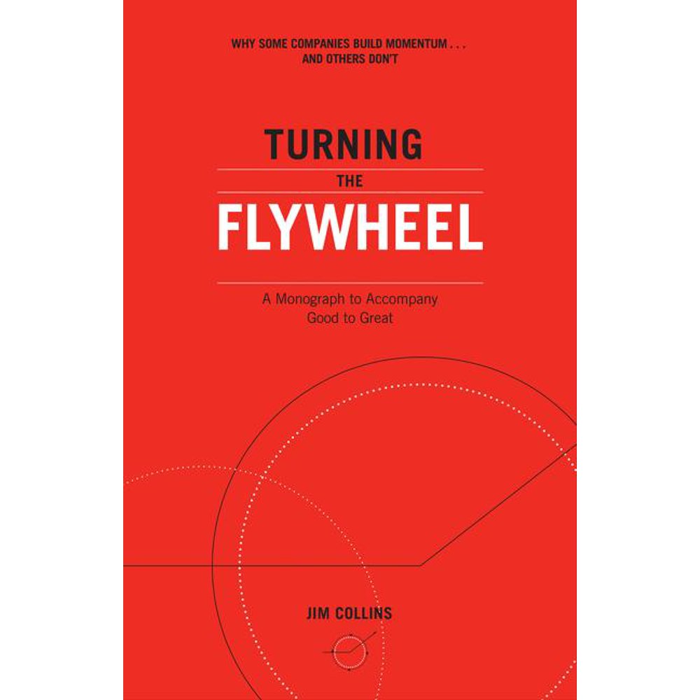 Good to Great, 6 Turning the Flywheel A Monograph to Good