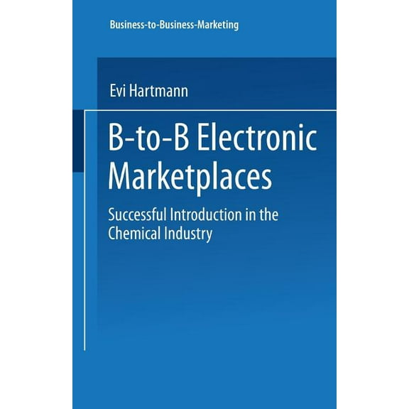 Business-To-Business-Marketing B-To-B Electronic Marketplaces: Successful Introduction in the Chemical Industry, (Paperback)