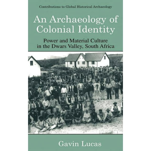 Contributions to Global Historical Archa An Archaeology of Colonial Identity: Power and Material Culture in the Dwars Valley, South Africa, (Hardcover)