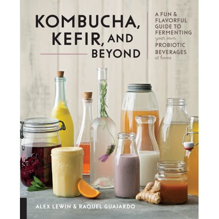 Kombucha, Kefir, and Beyond : A Fun and Flavorful Guide to Fermenting Your Own Probiotic Beverages at