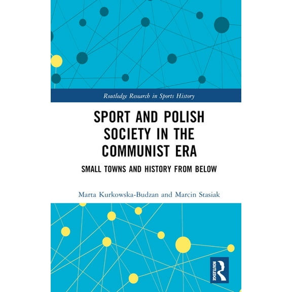 Routledge Research in Sports History Sport and Polish Society in the Communist Era: Small Towns and History from Below, (Hardcover)