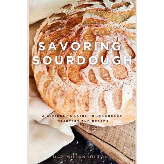 Savoring Sourdough: A Beginner's Guide to Sourdough Starters and Breads, (Paperback)