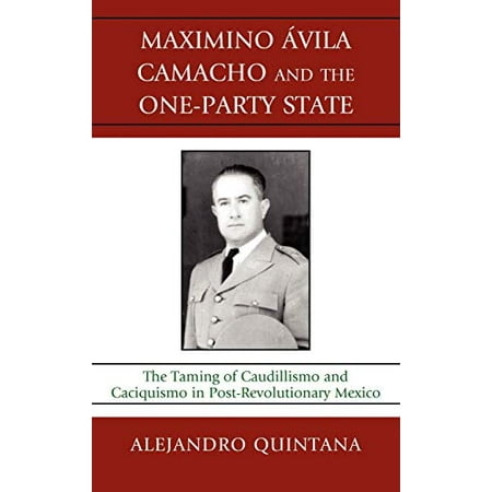 Maximino Avila Camacho and the One-Party State: The Taming of ...