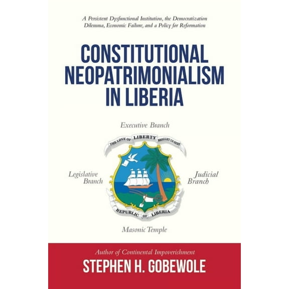 Constitutional Neopatrimonialism in Liberia: A Persistent Dysfunctional Institution, the Democratization Dilemma, Economic Failure, and a Policy for
