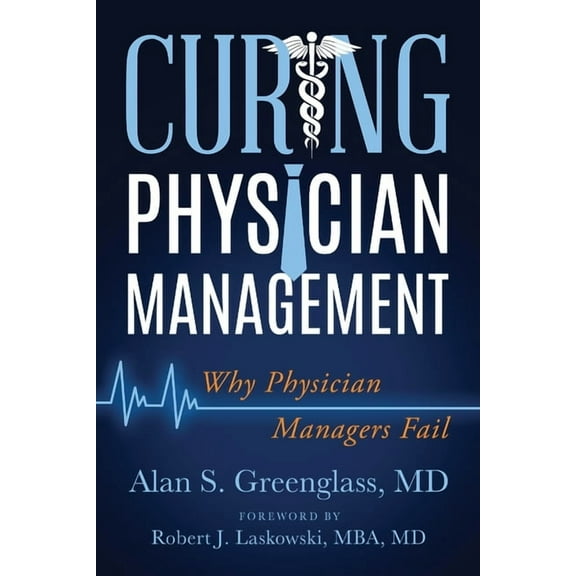 Curing Physician Management: Why Physician Managers Fail, (Paperback)