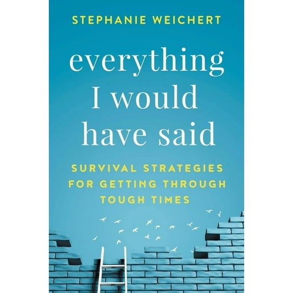 Everything I Would Have Said: Survival Strategies for Getting Through Tough Times, (Paperback)