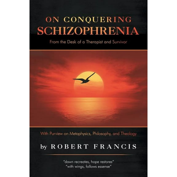 On Conquering Schizophrenia: From the Desk of a Therapist and Survivor -- Robert Francis
