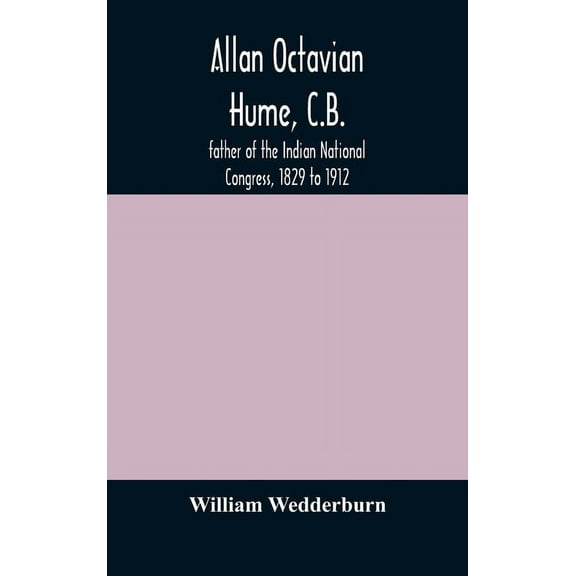 Allan Octavian Hume, C.B.; Father Of The Indian National Congress, 1829 To 1912, (Hardcover)
