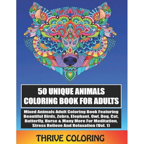 Thrive Animals Coloring Book: 50 Unique Animals Coloring Book For Adults: Mixed Animals Adult Coloring Book Featuring Beautiful Birds, Zebra, Elephant, Owl, Dog, Cat, Butterfly & Many More For Meditat