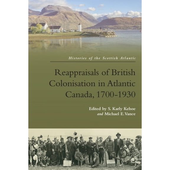 Histories of the Scottish Atlantic Reappraisals of British Colonisation in Atlantic Canada, 1700-1930, (Hardcover)