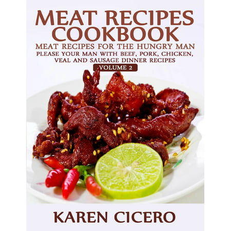 Meat Recipes Cookbook: Meat Recipes for the Hungry Man: Please Your Man With Beef, Pork, Chicken, Veal, and Sausage Recipes -