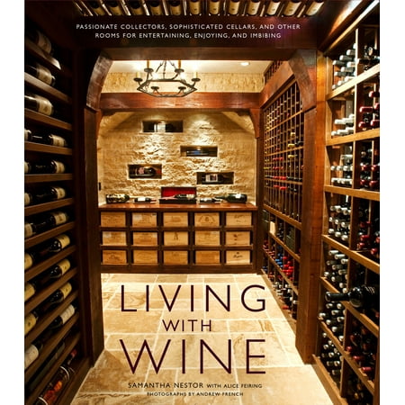 Havens Wine Cellars - Living with Wine : Passionate Collectors, Sophisticated Cellars, and Other Rooms for Entertaining, Enjoying, and Imbibing