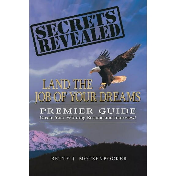 Secrets Revealed: Land the Job of Your Dreams: Premier Guide Create Your Winning Resume and Interview! (Paperback)