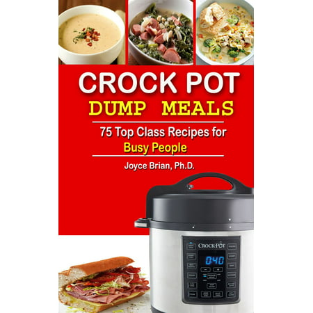 Crock Pot Dump Meals: 75 Top Class Recipes for Busy People - (Best Meat Crock Pot Recipes)