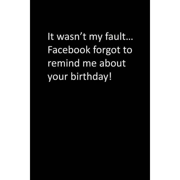 It wasn't my fault... Facebook forgot to remind me about your birthday! (Paperback)