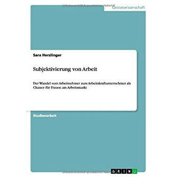 Subjektivierung von Arbeit : Der Wandel vom Arbeitnehmer zum Arbeitskraftunternehmer als Chance für Frauen am Arbeitsmarkt (Paperback)