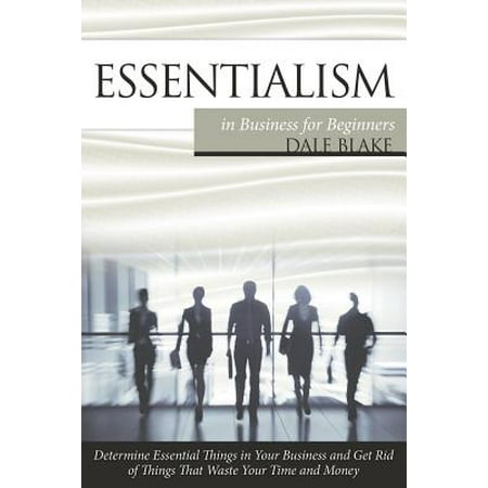 Essentialism in Business for Beginners : Determine Essential Things in Your Business and Get Rid of Things That Waste Your Time and (Best Thing To Get Rid Of Cigarette Smell)