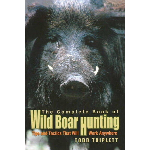 Complete Book of Wild Boar Hunting: Tips And Tactics That Will Work Anywhere, (Hardcover)