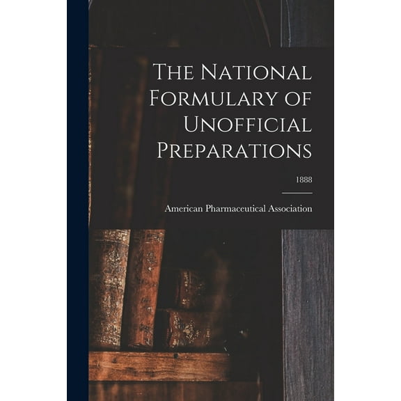 The National Formulary of Unofficial Preparations; 1888, (Paperback)