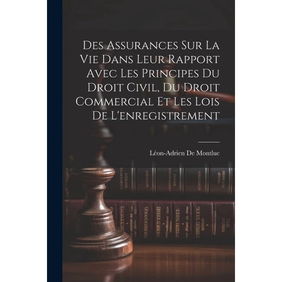 Des Assurances Sur La Vie Dans Leur Rapport Avec Les Principes Du Droit Civil, Du Droit Commercial Et Les Lois De L'enregistrement (Paperback)