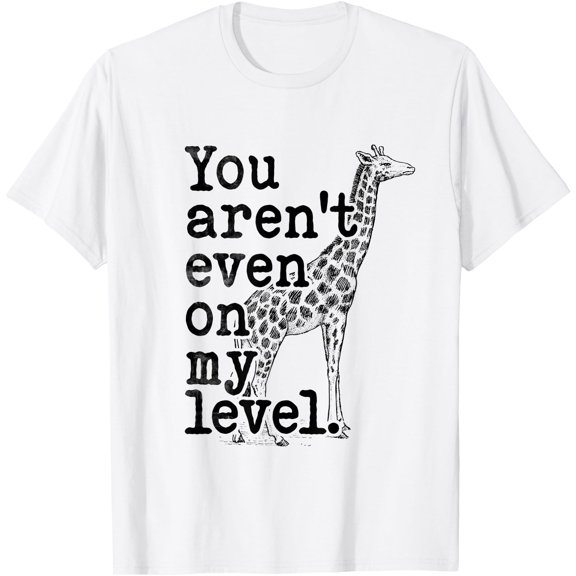 You Aren't Even On My Level Giraffe Funny T-Shirt, Unisex T-Shirt