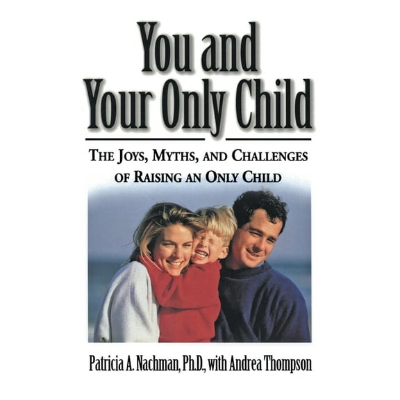 You and Your Only Child: The Joys, Myths, and Challenges of Raising an Only Child, (Paperback)