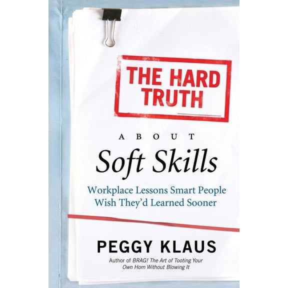 The Hard Truth about Soft Skills: Workplace Lessons Smart People Wish They'd Learned Sooner, (Paperback)