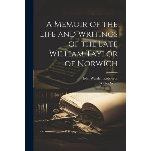 A Memoir of the Life and Writings of the Late William Taylor of Norwich (Paperback)
