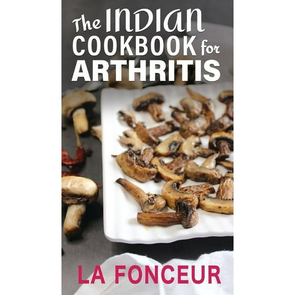 The Indian Cookbook for Arthritis: Delicious Anti-Inflammatory Indian Vegetarian Recipes to Reduce Pain, (Hardcover)