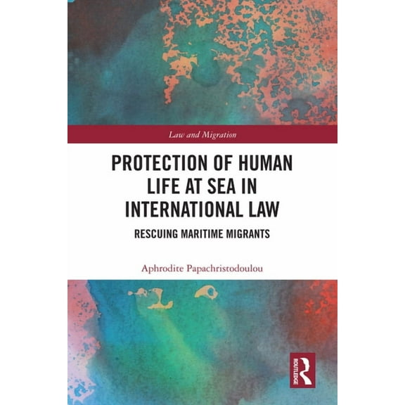 Law and Migration Protection of Human Life at Sea in International Law: Rescuing Maritime Migrants, (Hardcover)