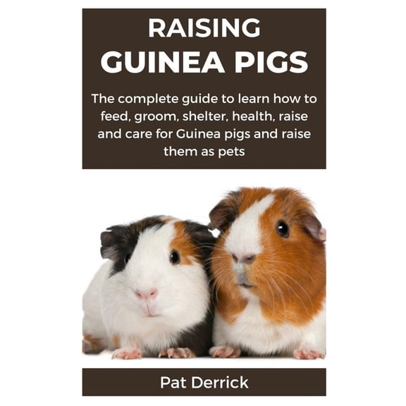 Raising Guinea Pigs: The complete guide to learn how to feed, groom, shelter, health, raise and care for Guinea pigs and raise them as pets (Paperback)