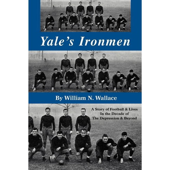 Yale's Ironmen: A Story of Football & Lives in the Decade of the Depression & Beyond, (Paperback)