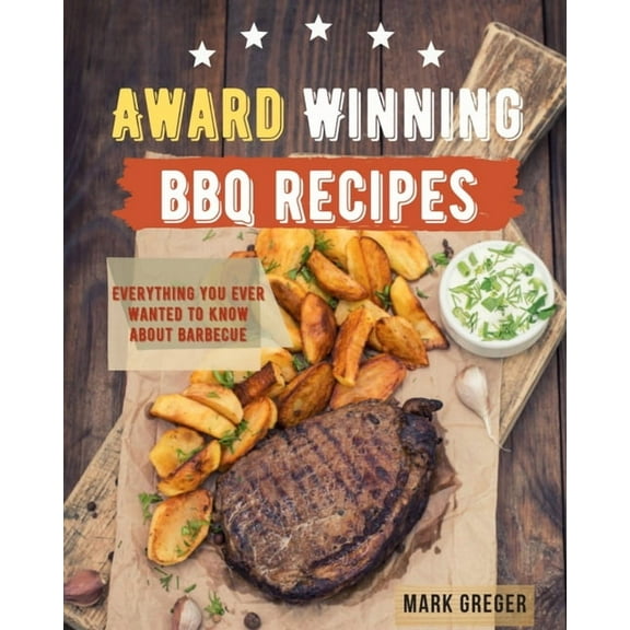 Award Winning BBQ Recipes : Everything You Ever Wanted To Know About Barbecue (Paperback)
