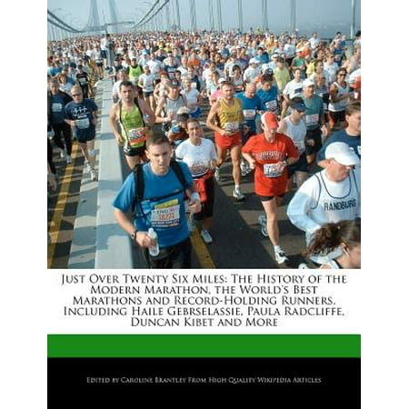 Just Over Twenty Six Miles : The History of the Modern Marathon, the World's Best Marathons and Record-Holding Runners, Including Haile Gebrselassie, Paula Radcliffe, Duncan Kibet and