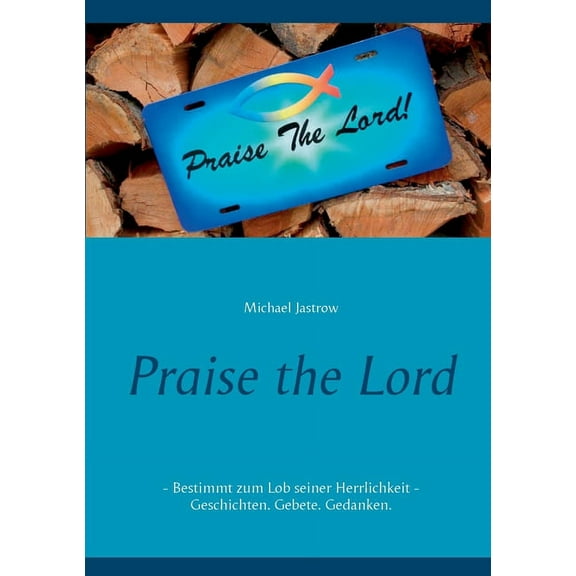 Praise the Lord: Bestimmt zum Lob seiner Herrlichkeit - Geschichten. Gebete. Gedanken., (Paperback)