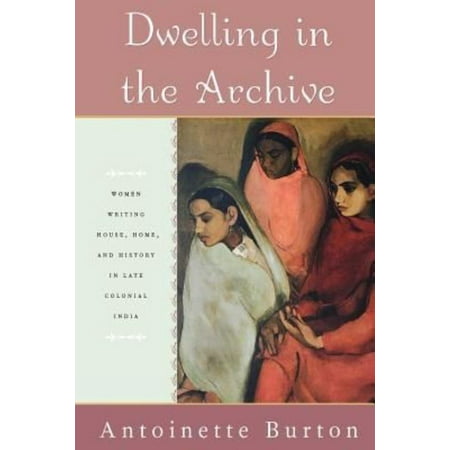 Dwelling in the Archive: Women Writing House, Home, and History in Late Colonial India