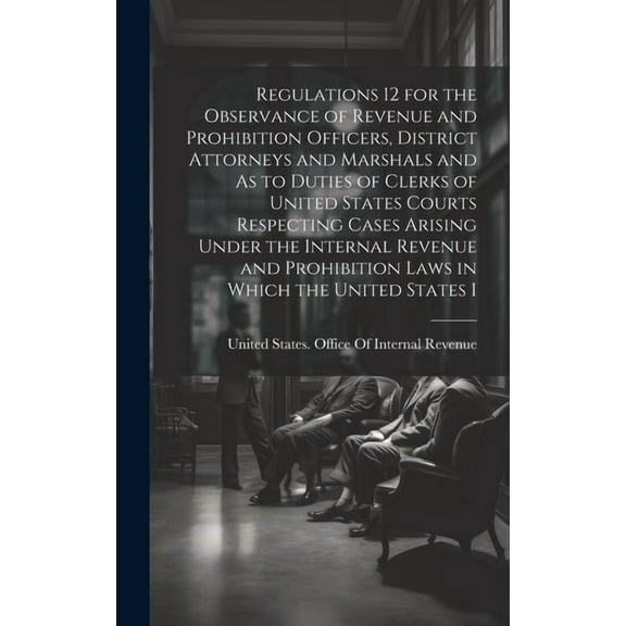 Regulations 12 for the Observance of Revenue and Prohibition Officers, District Attorneys and Marshals and As to Duties of Clerks of United States Cou