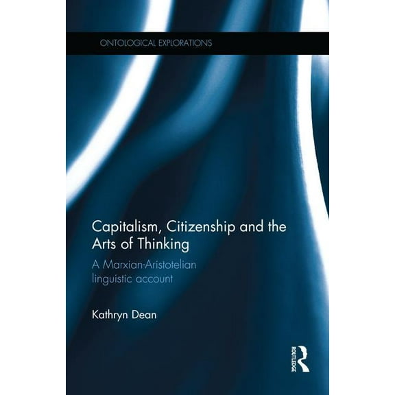 Ontological Explorations (Routledge Crit Capitalism, Citizenship and the Arts of Thinking: A Marxian-Aristotelian Linguistic Account, (Paperback)