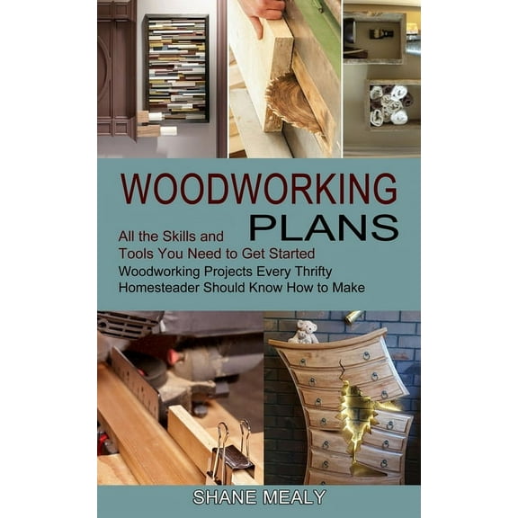 Woodworking Plans: All the Skills and Tools You Need to Get Started (Woodworking Projects Every Thrifty Homesteader Shou, (Paperback)