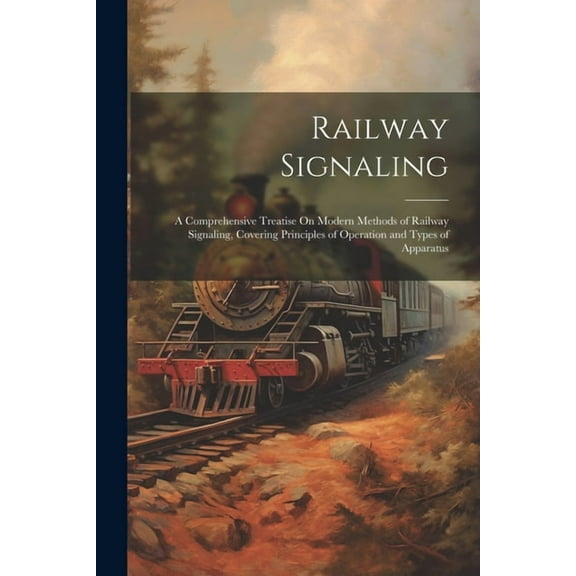 Railway Signaling: A Comprehensive Treatise On Modern Methods of Railway Signaling, Covering Principles of Operation and Types of Apparatus (Paperback)