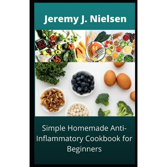 Simple Homemade Anti-Inflammatory Cookbook for Beginners : Over 30 Recipes to boost you Immune and improve your overall Health (Paperback)