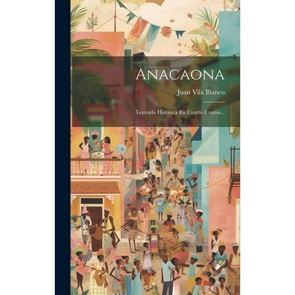 Anacaona : Leyenda Historica En Cuarto Cantos... (Hardcover)